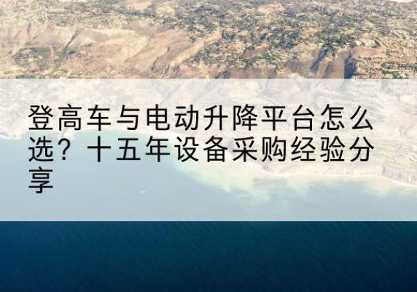 宜丰登高车厂家厂家-登高车与电动升降平台怎么选？十五年设备采购经验分享