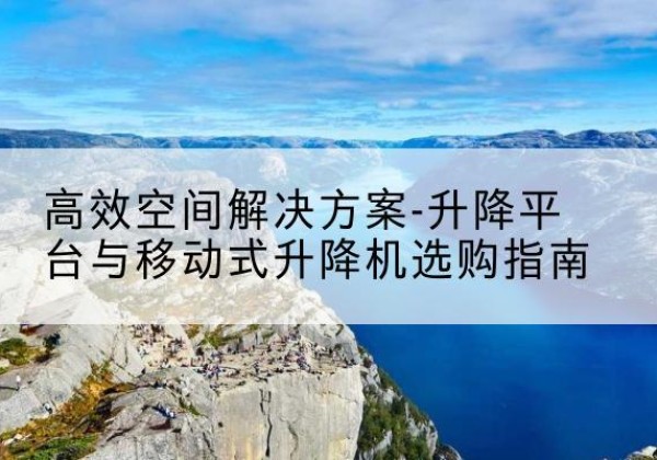 宜丰升降平台厂家-*空间解决方案-升降平台与移动式升降机选购指南