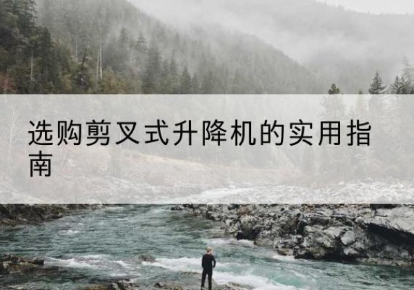 宜丰剪叉式升降机怎么选-选购剪叉式升降机的实用指南
